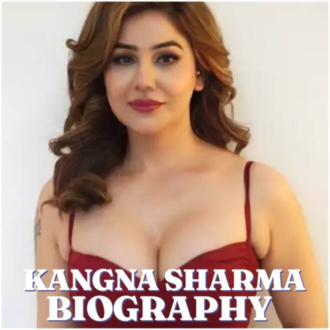 Kangna Sharma Biography: Age, Early Life, Career, Family, Net Worth, Height and More