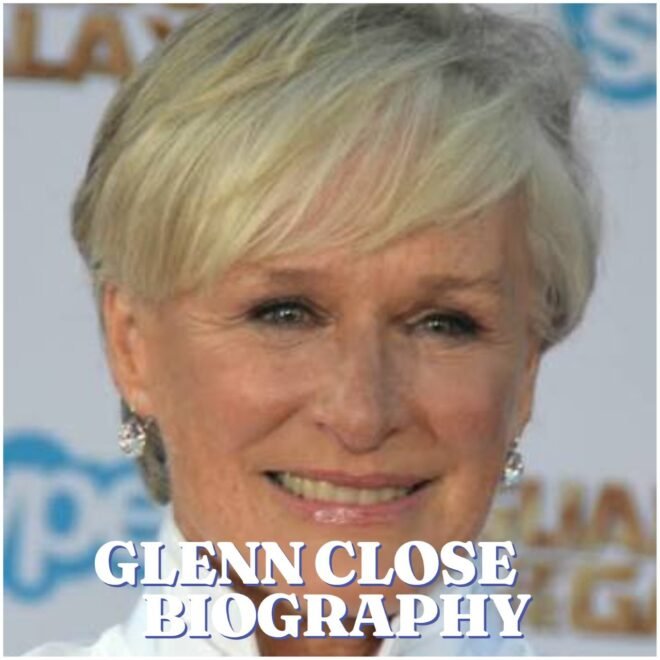 Glenn Close Biography: Age, Career, Family, Net Worth, Education and Legacy
