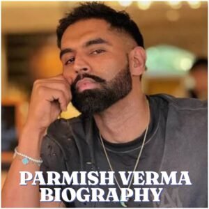 Parmish Verma Biography: Age, Early Life, Career, Family, Net Worth, Songs and Latest Updates