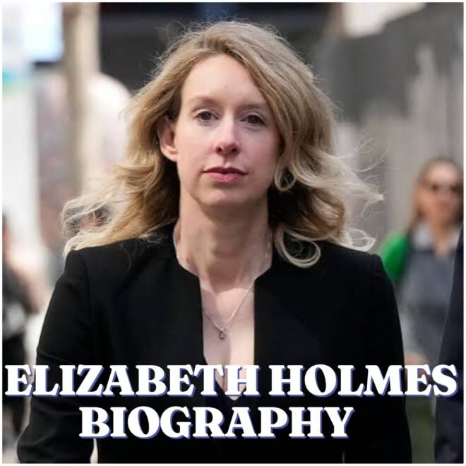 Elizabeth Holmes Biography: Age, Family, Career, Net Worth and Latest Updates