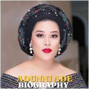Adunni Ade Biography 2026: Age, Early Life, Education, Career, Family, Children, Net Worth and Latest News